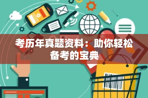 考历年真题资料：助你轻松备考的宝典