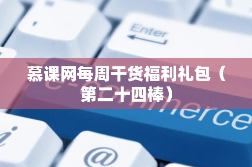 慕课网每周干货福利礼包（第二十四棒）