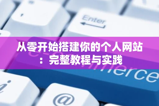从零开始搭建你的个人网站：完整教程与实践