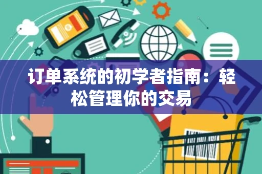 订单系统的初学者指南：轻松管理你的交易