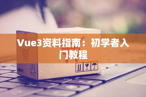 Vue3资料指南：初学者入门教程