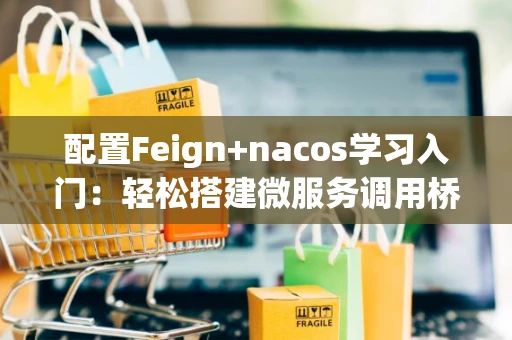 配置Feign+nacos学习入门：轻松搭建微服务调用桥梁