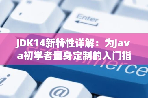 JDK14新特性详解：为Java初学者量身定制的入门指南