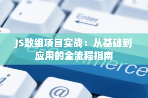JS数组项目实战：从基础到应用的全流程指南