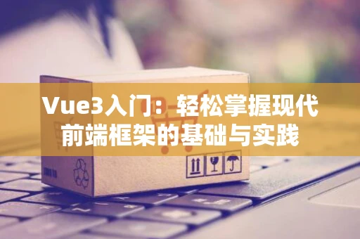 Vue3入门：轻松掌握现代前端框架的基础与实践
