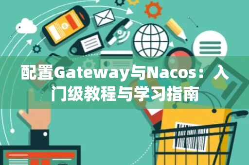 配置Gateway与Nacos：入门级教程与学习指南