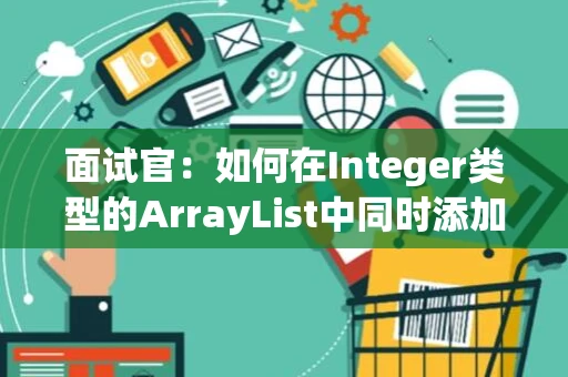 面试官：如何在Integer类型的ArrayList中同时添加String、Character、Boolean等类型的数据？