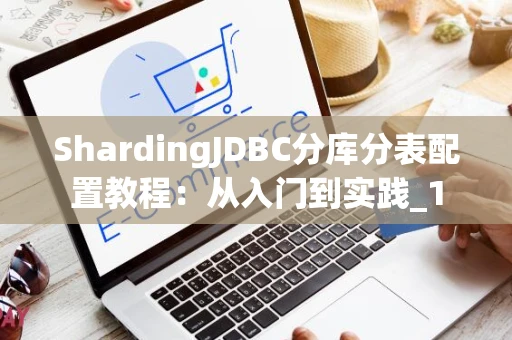 ShardingJDBC分库分表配置教程：从入门到实践_1