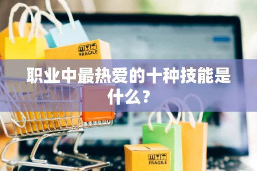 职业中最热爱的十种技能是什么？