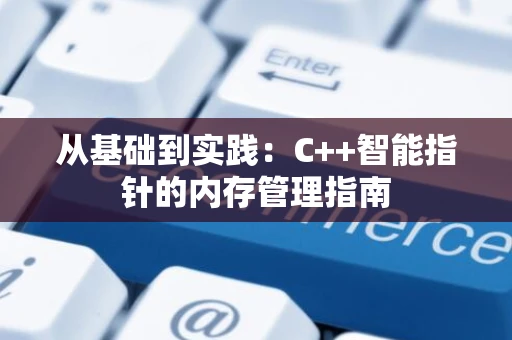 从基础到实践：C++智能指针的内存管理指南