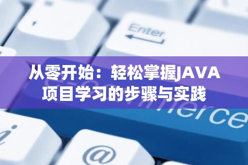 从零开始：轻松掌握JAVA项目学习的步骤与实践