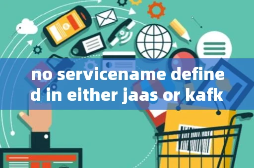 no servicename defined in either jaas or kafka config