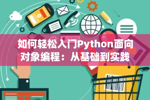 如何轻松入门Python面向对象编程：从基础到实践