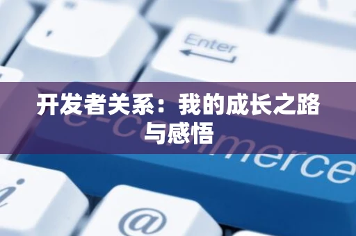 开发者关系：我的成长之路与感悟