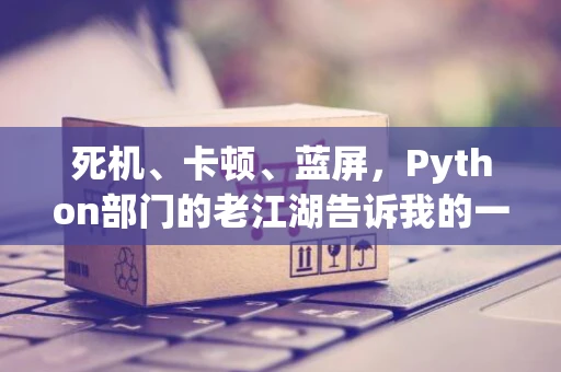 死机、卡顿、蓝屏，Python部门的老江湖告诉我的一些超级变态代码
