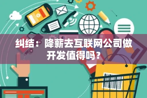 纠结：降薪去互联网公司做开发值得吗？