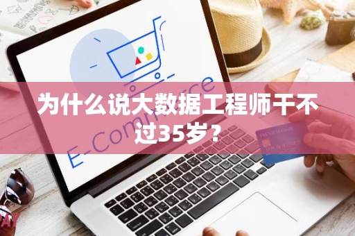 为什么说大数据工程师干不过35岁？
