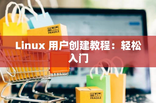 Linux 用户创建教程：轻松入门