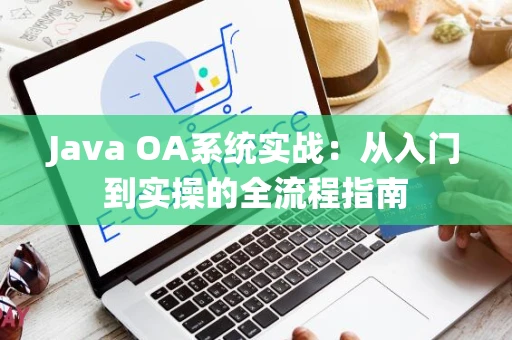 Java OA系统实战：从入门到实操的全流程指南