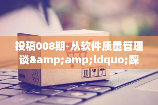 投稿008期-从软件质量管理谈&amp;ldquo;踩坑&amp;rdquo;的认识