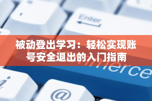 被动登出学习：轻松实现账号安全退出的入门指南