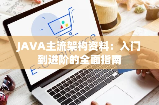 JAVA主流架构资料：入门到进阶的全面指南
