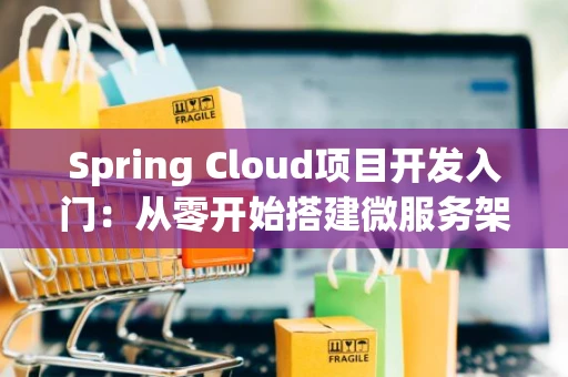 Spring Cloud项目开发入门：从零开始搭建微服务架构