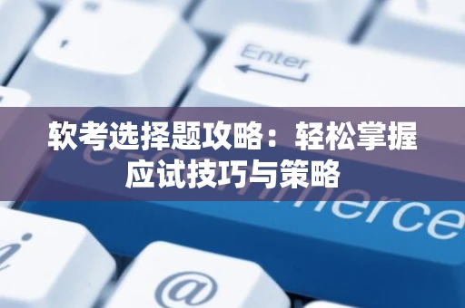 软考选择题攻略：轻松掌握应试技巧与策略