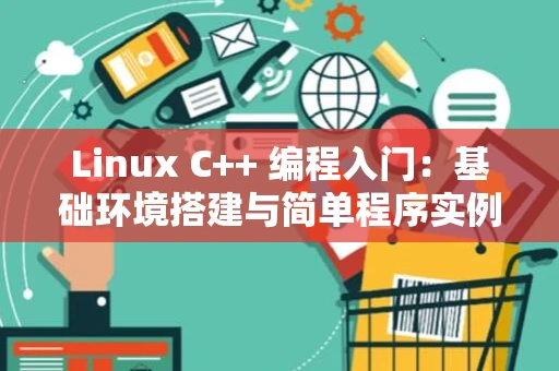 Linux C++ 编程入门：基础环境搭建与简单程序实例