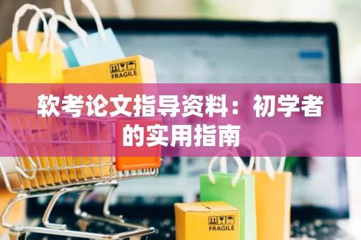 软考论文指导资料：初学者的实用指南