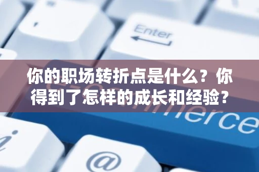 你的职场转折点是什么？你得到了怎样的成长和经验？