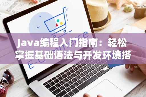Java编程入门指南：轻松掌握基础语法与开发环境搭建
