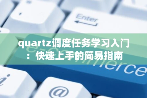 quartz调度任务学习入门：快速上手的简易指南