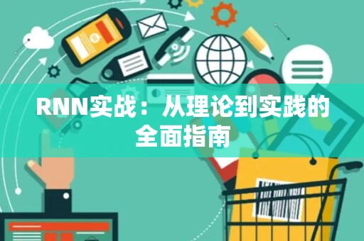 RNN实战：从理论到实践的全面指南