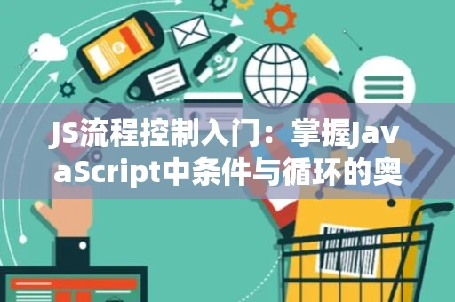 JS流程控制入门：掌握JavaScript中条件与循环的奥秘