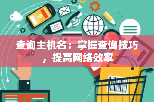 查询主机名：掌握查询技巧，提高网络效率