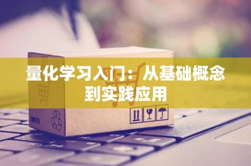 量化学习入门：从基础概念到实践应用