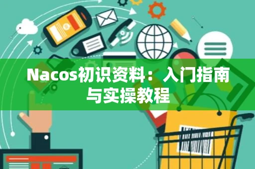 Nacos初识资料：入门指南与实操教程