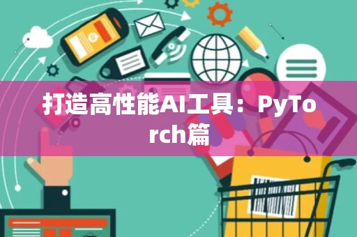 打造高性能AI工具：PyTorch篇