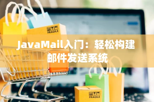 JavaMail入门：轻松构建邮件发送系统