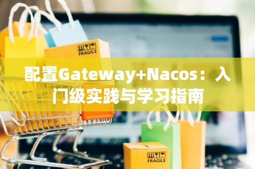 配置Gateway+Nacos：入门级实践与学习指南