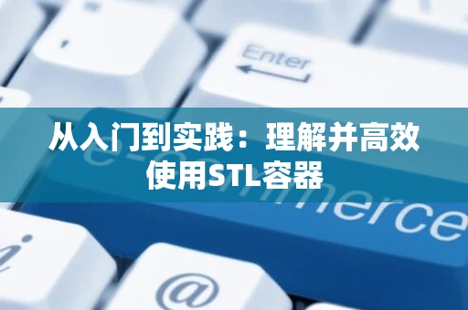 从入门到实践：理解并高效使用STL容器