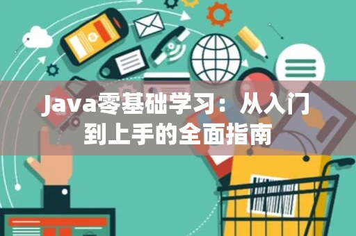 Java零基础学习：从入门到上手的全面指南
