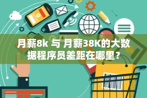月薪8k 与 月薪38K的大数据程序员差距在哪里？