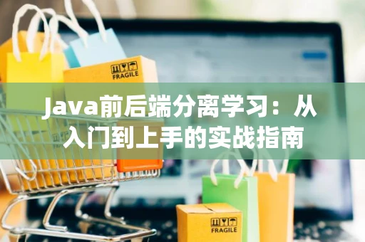 Java前后端分离学习：从入门到上手的实战指南