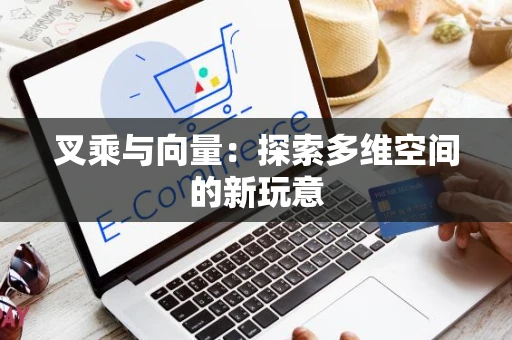 叉乘与向量：探索多维空间的新玩意