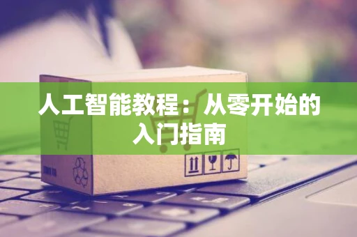 人工智能教程：从零开始的入门指南