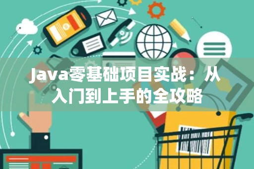 Java零基础项目实战：从入门到上手的全攻略