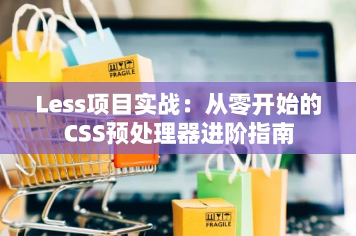 Less项目实战：从零开始的CSS预处理器进阶指南