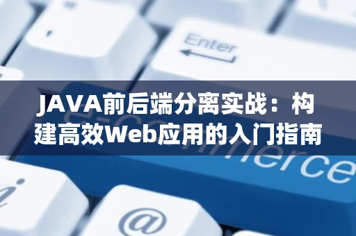 JAVA前后端分离实战：构建高效Web应用的入门指南
